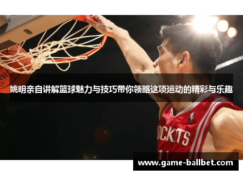 姚明亲自讲解篮球魅力与技巧带你领略这项运动的精彩与乐趣